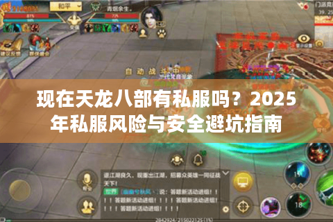 现在天龙八部有私服吗?2025年私服风险与安全避坑指南 现在天龙八部有私服吗?2025年私服风险与安全避坑指南