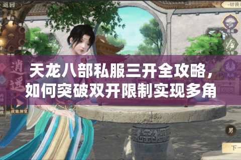 天龙八部私服三开全攻略,如何突破双开限制实现多角色操控? 天龙八部私服三开全攻略,如何突破双开限制实现多角色操控?