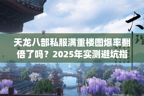 天龙八部私服满重楼图爆率翻倍了吗？2025年实测避坑指南