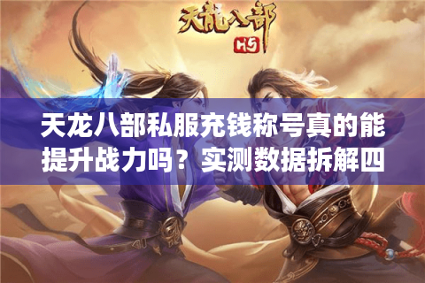 天龙八部私服充钱称号真的能提升战力吗？实测数据拆解四大陷阱