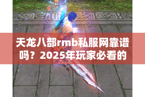 天龙八部rmb私服网靠谱吗?2025年玩家必看的防骗避坑指南 天龙八部rmb私服网靠谱吗?2025年玩家必看的防骗避坑指南