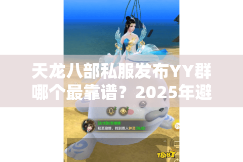 天龙八部私服发布YY群哪个最靠谱?2025年避坑指南速看 天龙八部私服发布YY群哪个最靠谱?2025年避坑指南速看
