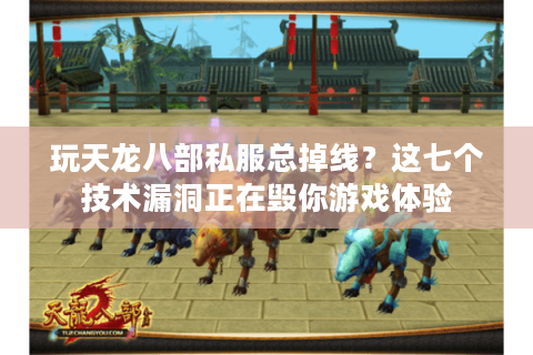 玩天龙八部私服总掉线?这七个技术漏洞正在毁你游戏体验 玩天龙八部私服总掉线?这七个技术漏洞正在毁你游戏体验