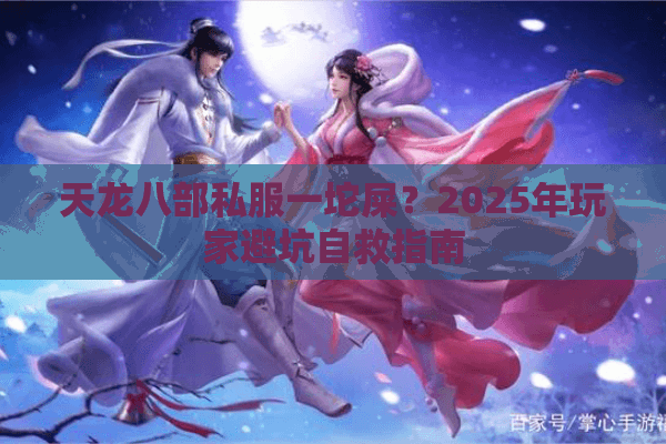 天龙八部私服一坨屎?2025年玩家避坑自救指南 天龙八部私服一坨屎?2025年玩家避坑自救指南