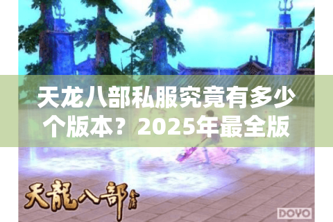 天龙八部私服究竟有多少个版本？2025年最全版本分类指南