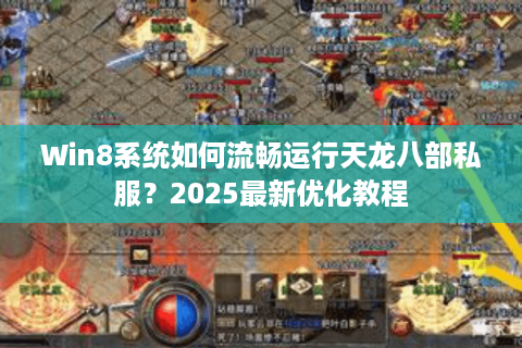 Win8系统如何流畅运行天龙八部私服?2025最新优化教程 Win8系统如何流畅运行天龙八部私服?2025最新优化教程