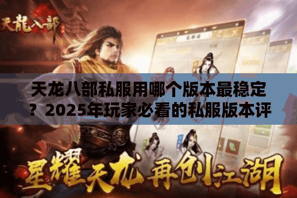 天龙八部私服用哪个版本最稳定?2025年玩家必看的私服版本评测 天龙八部私服用哪个版本最稳定?2025年玩家必看的私服版本评测