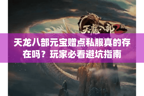 天龙八部元宝赠点私服真的存在吗?玩家必看避坑指南 天龙八部元宝赠点私服真的存在吗?玩家必看避坑指南