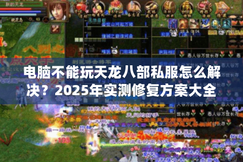 电脑不能玩天龙八部私服怎么解决?2025年实测修复方案大全 电脑不能玩天龙八部私服怎么解决?2025年实测修复方案大全