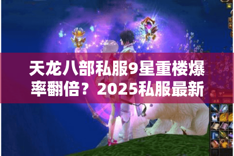 天龙八部私服9星重楼爆率翻倍?2025私服最新装备养成实测解析 天龙八部私服9星重楼爆率翻倍?2025私服最新装备养成实测解析