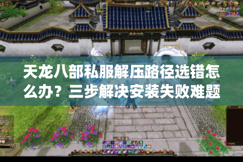 天龙八部私服解压路径选错怎么办?三步解决安装失败难题 天龙八部私服解压路径选错怎么办?三步解决安装失败难题