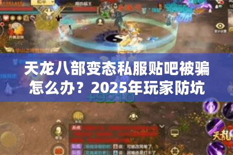 天龙八部变态私服贴吧被骗怎么办?2025年玩家防坑指南来了 天龙八部变态私服贴吧被骗怎么办?2025年玩家防坑指南来了