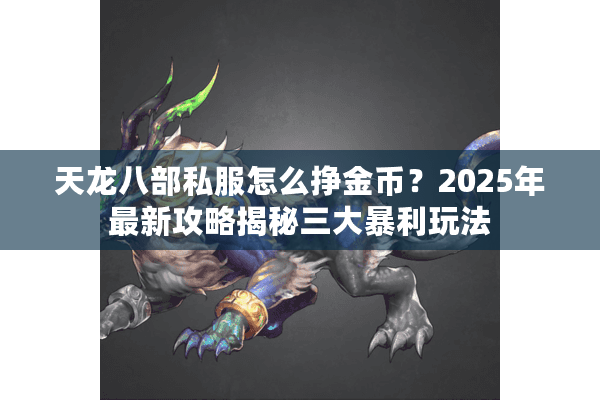 天龙八部私服怎么挣金币?2025年最新攻略揭秘三大暴利玩法 天龙八部私服怎么挣金币?2025年最新攻略揭秘三大暴利玩法