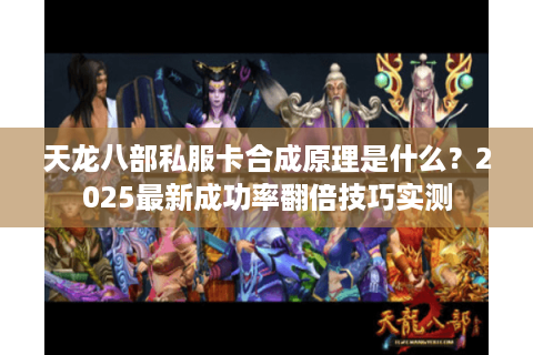 天龙八部私服卡合成原理是什么?2025最新成功率翻倍技巧实测 天龙八部私服卡合成原理是什么?2025最新成功率翻倍技巧实测