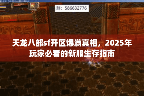 天龙八部sf开区爆满真相,2025年玩家必看的新服生存指南 天龙八部sf开区爆满真相,2025年玩家必看的新服生存指南