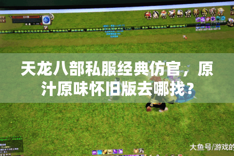 天龙八部私服经典仿官,原汁原味怀旧版去哪找? 天龙八部私服经典仿官,原汁原味怀旧版去哪找?