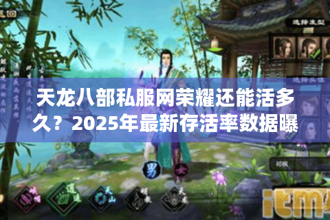 天龙八部私服网荣耀还能活多久?2025年最新存活率数据曝光 天龙八部私服网荣耀还能活多久?2025年最新存活率数据曝光
