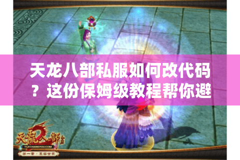 天龙八部私服如何改代码?这份保姆级教程帮你避开99%的雷区 天龙八部私服如何改代码?这份保姆级教程帮你避开99%的雷区
