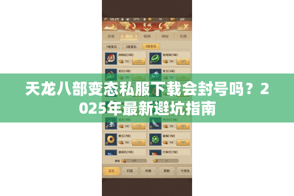 天龙八部变态私服下载会封号吗?2025年最新避坑指南 天龙八部变态私服下载会封号吗?2025年最新避坑指南