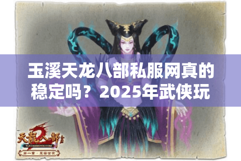 玉溪天龙八部私服网真的稳定吗？2025年武侠玩家必看的避坑指南