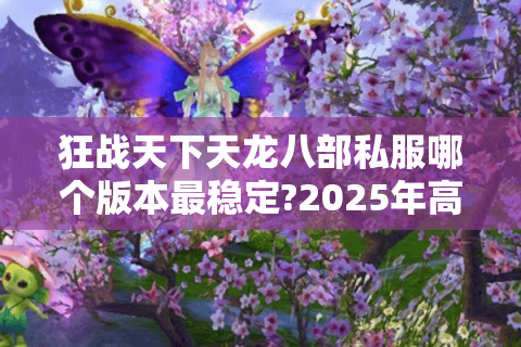狂战天下天龙八部私服哪个版本最稳定?2025年高爆率私服评测 狂战天下天龙八部私服哪个版本最稳定?2025年高爆率私服评测