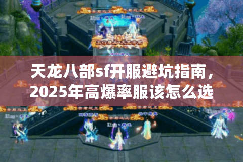 天龙八部sf开服避坑指南,2025年高爆率服该怎么选怎么玩? 天龙八部sf开服避坑指南,2025年高爆率服该怎么选怎么玩?
