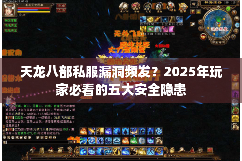 天龙八部私服漏洞频发?2025年玩家必看的五大安全隐患 天龙八部私服漏洞频发?2025年玩家必看的五大安全隐患