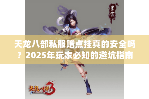 天龙八部私服赠点挂真的安全吗?2025年玩家必知的避坑指南 天龙八部私服赠点挂真的安全吗?2025年玩家必知的避坑指南