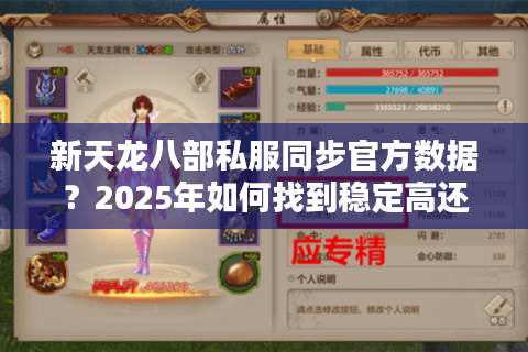 新天龙八部私服同步官方数据?2025年如何找到稳定高还原版本 新天龙八部私服同步官方数据?2025年如何找到稳定高还原版本