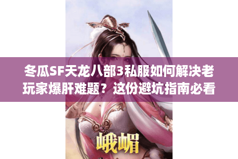 冬瓜SF天龙八部3私服如何解决老玩家爆肝难题?这份避坑指南必看 冬瓜SF天龙八部3私服如何解决老玩家爆肝难题?这份避坑指南必看