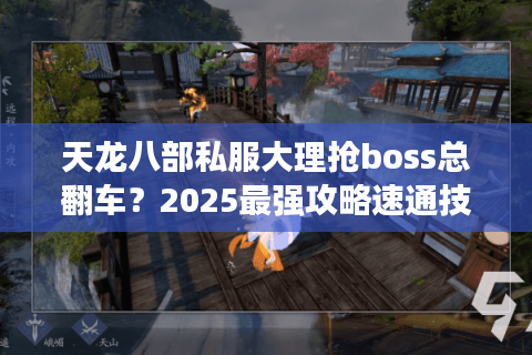 天龙八部私服大理抢boss总翻车?2025最强攻略速通技巧全公开 天龙八部私服大理抢boss总翻车?2025最强攻略速通技巧全公开