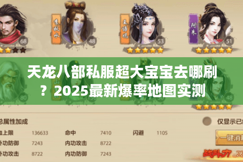 天龙八部私服超大宝宝去哪刷?2025最新爆率地图实测 天龙八部私服超大宝宝去哪刷?2025最新爆率地图实测