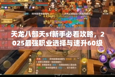 天龙八部天sf新手必看攻略,2025最强职业选择与速升60级秘籍 天龙八部天sf新手必看攻略,2025最强职业选择与速升60级秘籍