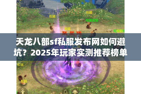 天龙八部sf私服发布网如何避坑?2025年玩家实测推荐榜单 天龙八部sf私服发布网如何避坑?2025年玩家实测推荐榜单
