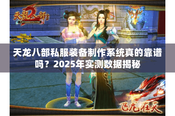 天龙八部私服装备制作系统真的靠谱吗？2025年实测数据揭秘