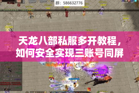 天龙八部私服多开教程,如何安全实现三账号同屏操作? 天龙八部私服多开教程,如何安全实现三账号同屏操作?