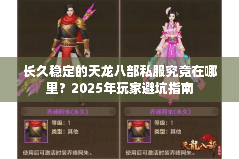 长久稳定的天龙八部私服究竟在哪里？2025年玩家避坑指南
