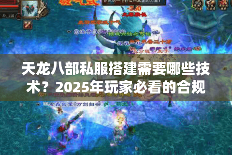 天龙八部私服搭建需要哪些技术?2025年玩家必看的合规避坑指南 天龙八部私服搭建需要哪些技术?2025年玩家必看的合规避坑指南