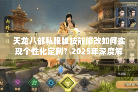 天龙八部私服版技能修改如何实现个性化定制？2025年深度解析