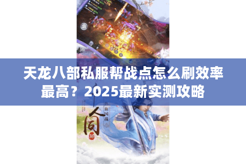 天龙八部私服帮战点怎么刷效率最高？2025最新实测攻略