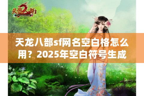 天龙八部sf网名空白格怎么用?2025年空白符号生成器实测攻略 天龙八部sf网名空白格怎么用?2025年空白符号生成器实测攻略