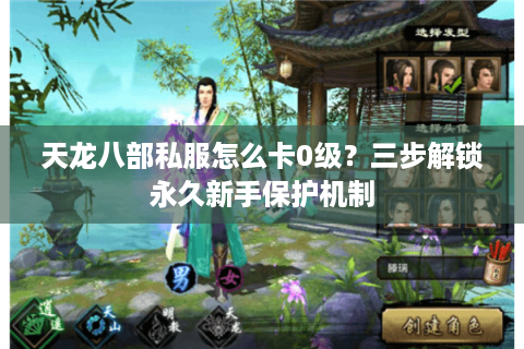 天龙八部私服怎么卡0级?三步解锁永久新手保护机制 天龙八部私服怎么卡0级?三步解锁永久新手保护机制