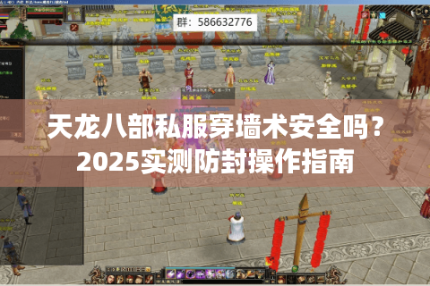 天龙八部私服穿墙术安全吗?2025实测防封操作指南 天龙八部私服穿墙术安全吗?2025实测防封操作指南