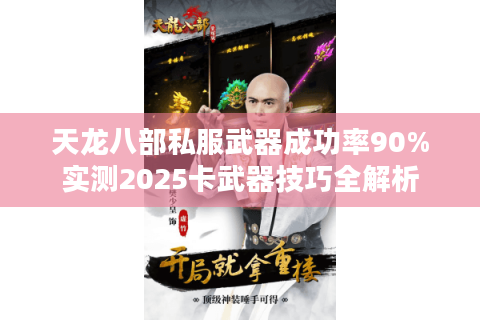 天龙八部私服武器成功率90%实测2025卡武器技巧全解析 天龙八部私服武器成功率90%实测2025卡武器技巧全解析