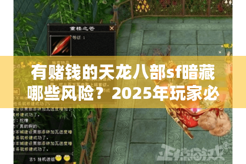 有赌钱的天龙八部sf暗藏哪些风险?2025年玩家必看的避坑指南 有赌钱的天龙八部sf暗藏哪些风险?2025年玩家必看的避坑指南