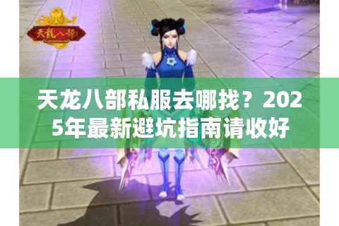 天龙八部私服去哪找？2025年最新避坑指南请收好