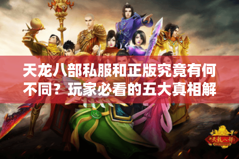 天龙八部私服和正版究竟有何不同?玩家必看的五大真相解析 天龙八部私服和正版究竟有何不同?玩家必看的五大真相解析