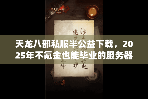 天龙八部私服半公益下载,2025年不氪金也能毕业的服务器推荐? 天龙八部私服半公益下载,2025年不氪金也能毕业的服务器推荐?