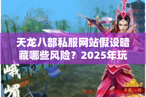 天龙八部私服网站假设暗藏哪些风险?2025年玩家避坑指南 天龙八部私服网站假设暗藏哪些风险?2025年玩家避坑指南