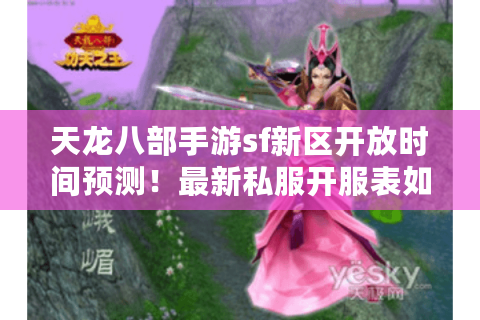 天龙八部手游sf新区开放时间预测!最新私服开服表如何获取? 天龙八部手游sf新区开放时间预测!最新私服开服表如何获取?